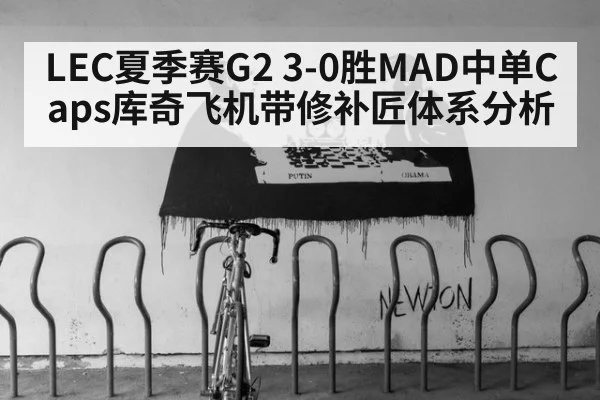 LEC夏季赛G2 3-0胜MAD中单Caps库奇飞机带修补匠体系分析