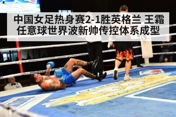 中国女足热身赛2-1胜英格兰 王霜任意球世界波新帅传控体系成型
