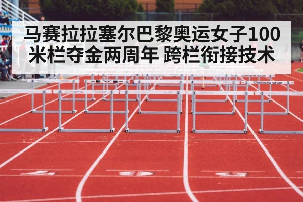 马赛拉拉塞尔巴黎奥运女子100米栏夺金两周年 跨栏衔接技术