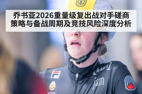 乔书亚2026重量级复出战对手磋商策略与备战周期及竞技风险深度分析