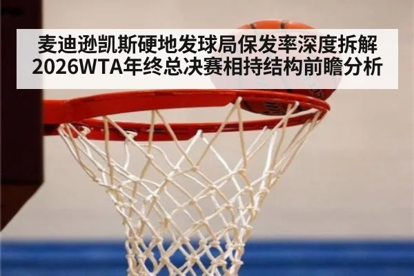 麦迪逊凯斯硬地发球局保发率深度拆解 2026WTA年终总决赛相持结构前瞻分析